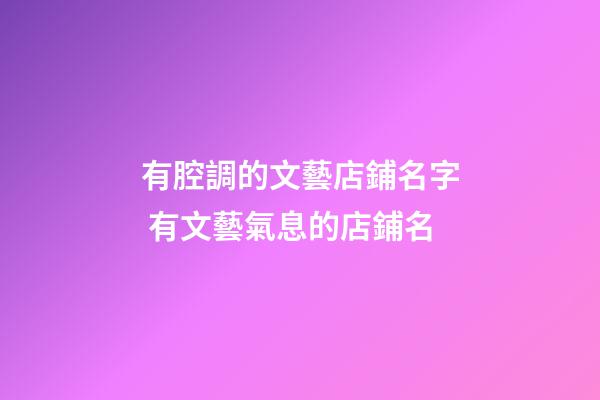 有腔調的文藝店鋪名字 有文藝氣息的店鋪名-第1張-店鋪起名-玄機派